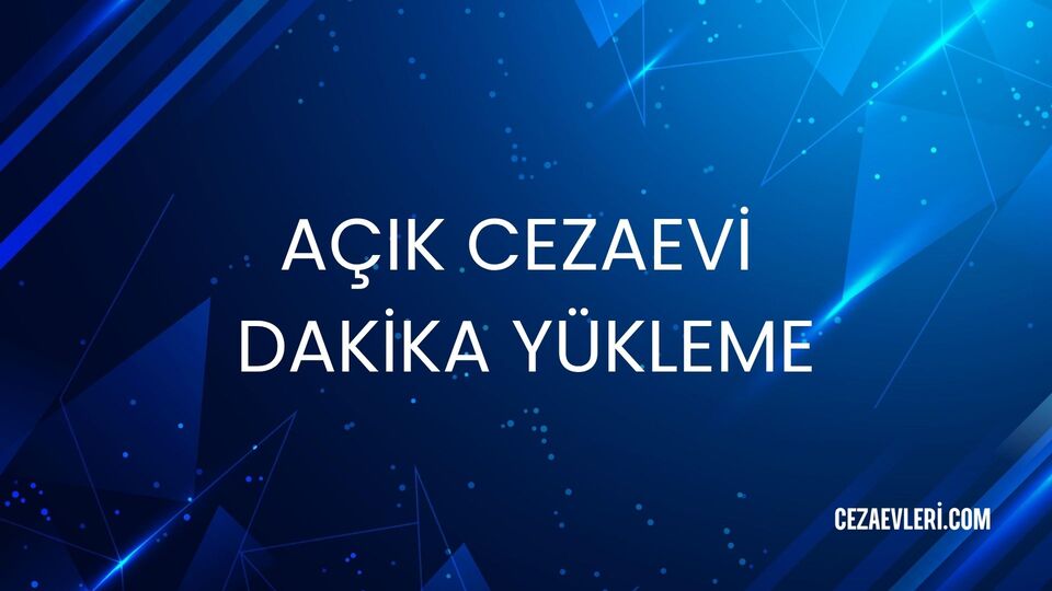 AÇIK CEZAEVİ DAKİKA YÜKLEME