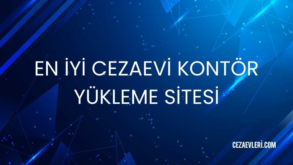 EN İYİ CEZAEVİ KONTÖR YÜKLEME SİTESİ